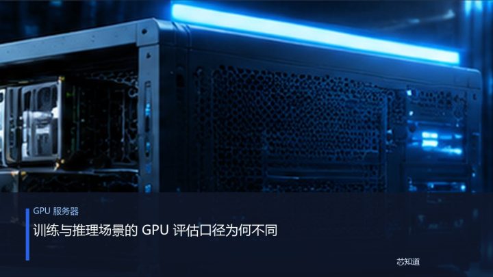 训练与推理场景的 GPU 评估口径为何不同